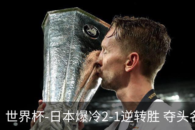世界杯-日本爆冷2-1逆转胜 夺头名携手西班牙出线