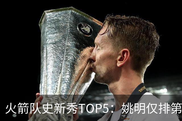 火箭队史新秀TOP5：姚明仅排第2，第1无悬念！5人当中，4人都是中锋